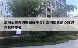 深圳心理咨詢哪家好平臺？深圳知名的心理咨詢機構(gòu)排名