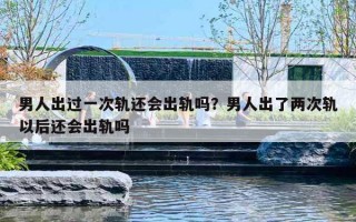 男人出過一次軌還會出軌嗎？男人出了兩次軌以后還會出軌嗎