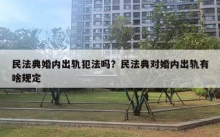 民法典婚內(nèi)出軌犯法嗎？民法典對(duì)婚內(nèi)出軌有啥規(guī)定