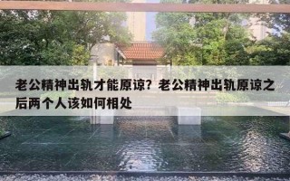 老公精神出軌才能原諒？老公精神出軌原諒之后兩個(gè)人該如何相處