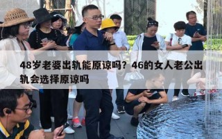 48歲老婆出軌能原諒嗎？46的女人老公出軌會(huì)選擇原諒嗎