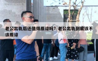 老公出軌后還值得原諒嗎？老公出軌到底該不該原諒