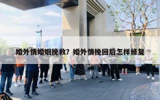 婚外情婚姻挽救？婚外情挽回后怎樣修復(fù)