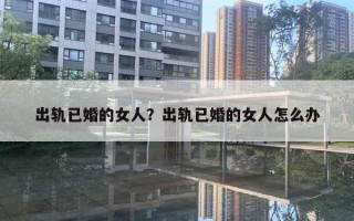 出軌已婚的女人？出軌已婚的女人怎么辦