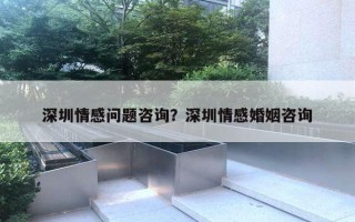 深圳情感問題咨詢？深圳情感婚姻咨詢