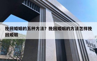 挽回婚姻的五種方法？挽回婚姻的方法怎樣挽回婚姻