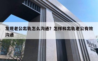 發(fā)現(xiàn)老公出軌怎么溝通？怎樣和出軌老公有效溝通