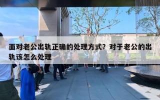 面對老公出軌正確的處理方式？對于老公的出軌該怎么處理