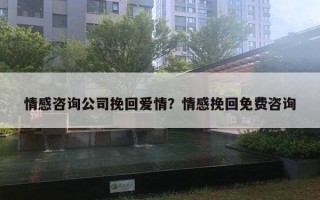 情感咨詢公司挽回愛情？情感挽回免費咨詢