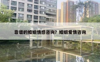 靠譜的婚姻情感咨詢？婚姻愛情咨詢