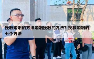 挽救婚姻的方法婚姻挽救的方法？挽救婚姻的七個(gè)方法