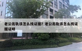 老公出軌該怎么找證據(jù)？老公出軌該怎么找證據(jù)證明