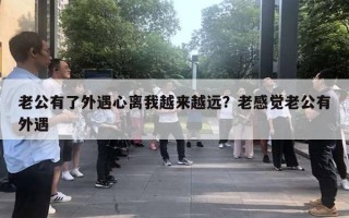 老公有了外遇心離我越來越遠？老感覺老公有外遇