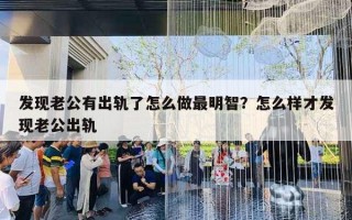 發(fā)現(xiàn)老公有出軌了怎么做最明智？怎么樣才發(fā)現(xiàn)老公出軌