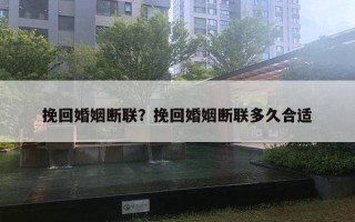 挽回婚姻斷聯(lián)？挽回婚姻斷聯(lián)多久合適