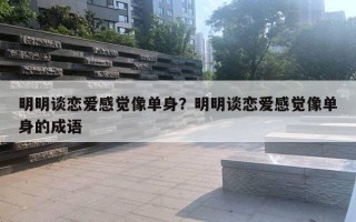 明明談戀愛感覺像單身？明明談戀愛感覺像單身的成語