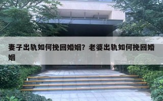 妻子出軌如何挽回婚姻？老婆出軌如何挽回婚姻