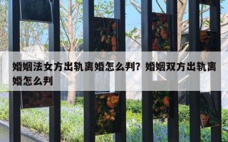 婚姻法女方出軌離婚怎么判？婚姻雙方出軌離婚怎么判