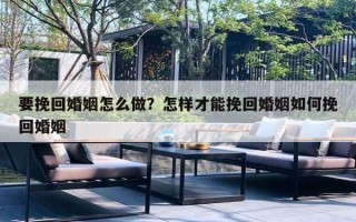 要挽回婚姻怎么做？怎樣才能挽回婚姻如何挽回婚姻