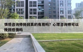 情感咨詢師挽回真的有用嗎？心理咨詢師可以挽回感情嗎