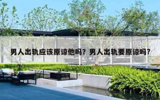 男人出軌應(yīng)該原諒他嗎？男人出軌要原諒嗎?