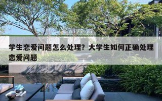 學(xué)生戀愛問題怎么處理？大學(xué)生如何正確處理戀愛問題