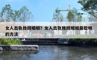 女人出軌挽回婚姻？女人出軌挽回婚姻最聰明的方法