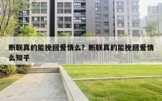 斷聯(lián)真的能挽回愛情么？斷聯(lián)真的能挽回愛情么知乎