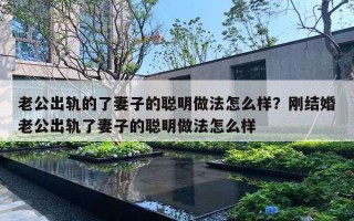 老公出軌的了妻子的聰明做法怎么樣？剛結(jié)婚老公出軌了妻子的聰明做法怎么樣