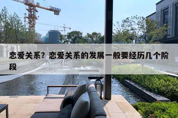 戀愛關(guān)系?戀愛關(guān)系的發(fā)展一般要經(jīng)歷幾個階段